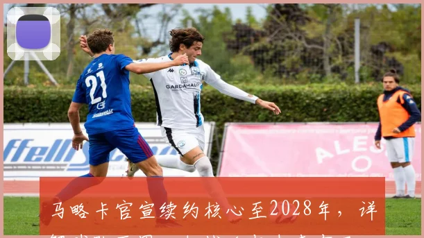 马略卡官宣续约核心至2028年，详解球队西甲回归战略与未来布局