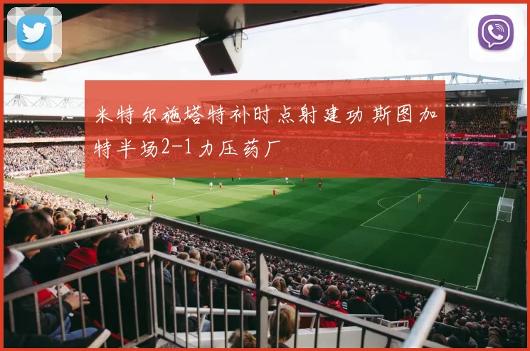 米特尔施塔特补时点射建功 斯图加特半场2-1力压药厂