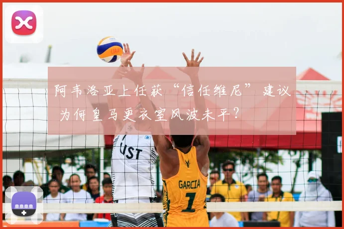 阿韦洛亚上任获“信任维尼”建议 为何皇马更衣室风波未平？