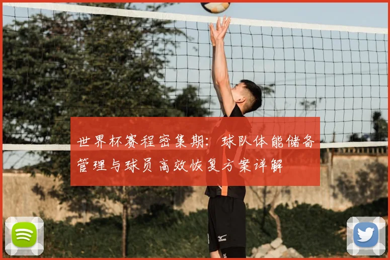 世界杯赛程密集期:球队体能储备管理与球员高效恢复方案详解
